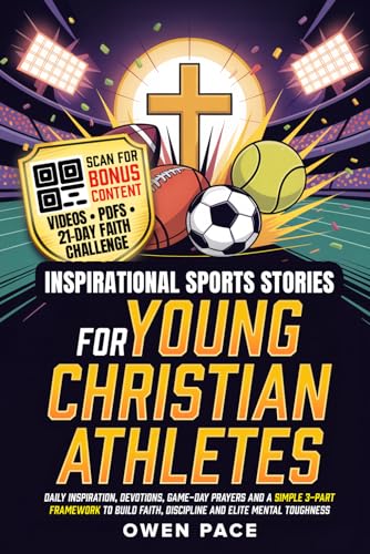 Inspirational Sports Stories for Young Christian Athletes: Daily Inspiration, Devotions, Game-Day Prayers and a Simple 3-Part Framework to Build Faith, Discipline and Elite Mental Toughness