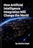 How Artificial Intelligence Integration Will Change the World