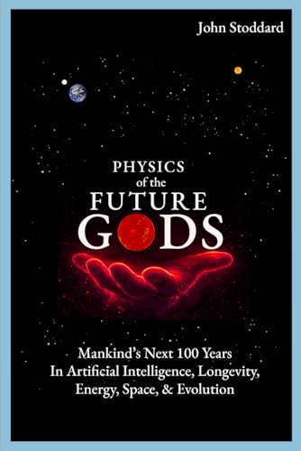 Physics of the Future Gods: Mankind's Next 100 Years in Artificial Intelligence, Longevity, Energy, Space, and Evolution