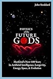 Physics of the Future Gods: Mankind's Next 100 Years in Artificial Intelligence, Longevity, Energy, Space, and Evolution