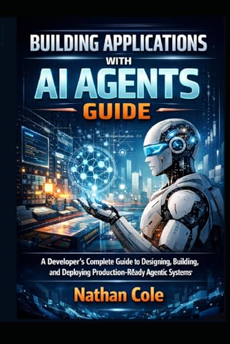 Building Applications with AI Agents Guide: A Developer's Complete Guide to Designing, Building, and Deploying Production-Ready Agentic Systems