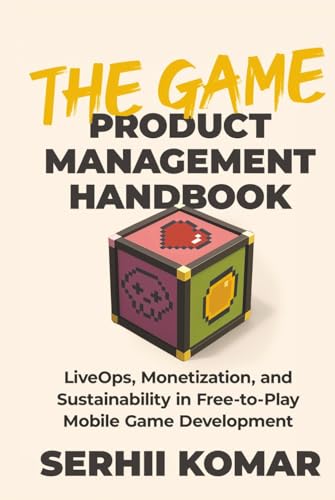The Game Product Management Handbook: LiveOps, Monetization, and Sustainability in Free-to-Play Mobile Game Development