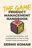 The Game Product Management Handbook: LiveOps, Monetization, and Sustainability in Free-to-Play Mobile Game Development