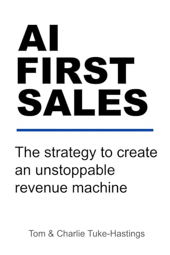 AI FIRST SALES The strategy to create an unstoppable revenue machine: The step-by-step system for SMEs to achieve massive growth whilst your competitors fiddle with ChatGPT