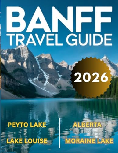 Banff Travel Guide 2026: A Journey Through Canadian Rockies, Alberta, Lake Louise, Moraine Lake, Johnston Canyon & Much More With Maps