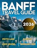 Banff Travel Guide 2026: A Journey Through Canadian Rockies, Alberta, Lake Louise, Moraine Lake, Johnston Canyon & Much More With Maps