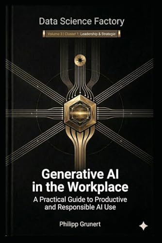 Generative AI in the workplace: A Practical Guide to Productive and Responsible AI Use (Data Science Factory)