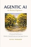 Agentic AI for Serious Engineers: A Practical Field Guide to Building Reliable, Evaluable, and Production-Grade Agent Systems