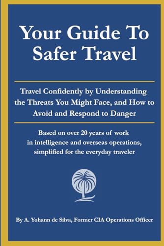 Your Guide to Safer Travel: Travel Confidently by Understanding the Threats You Might Face, and How to Avoid and Respond to Danger