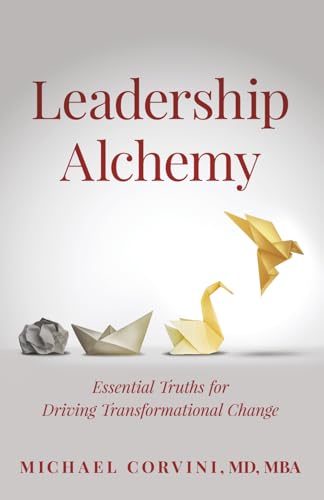 Leadership Alchemy: Essential Truths for Driving Transformational Change