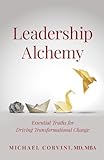 Leadership Alchemy: Essential Truths for Driving Transformational Change
