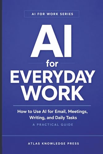 AI for Everyday Work: How to Use AI for Email, Meetings, Writing, and Daily Tasks - A Practical Guide (AI for Work Series)