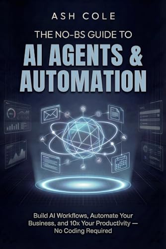 The No-BS Guide to AI Agents & Automation: Build AI Workflows, Automate Your Business, and 10x Your Productivity — No Coding Required (The No-BS AI Playbooks)
