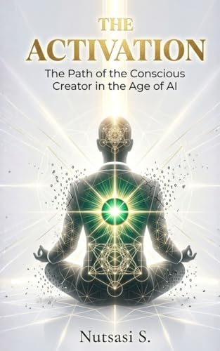 THE ACTIVATION: The Path of the Conscious Creator in the Age of AI