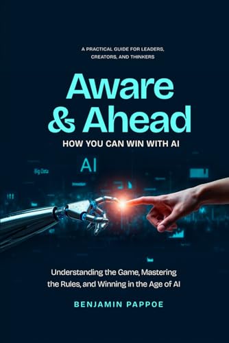 Aware and Ahead: How You Can Win With AI: "Understanding the Game, Mastering the Rules, and Winning in the Age of AI"