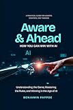 Aware and Ahead: How You Can Win With AI: "Understanding the Game, Mastering the Rules, and Winning in the Age of AI"