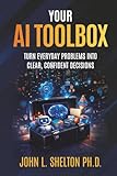 Your AI Toolbox: Turn Everyday Problems Into Clear, Confident Decisions (AI for Every Day Use)