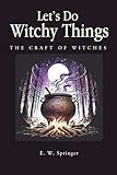 Let’s do witchy things: A Beginner’s Guide to Spells, Herbs, and Modern Witchcraft Practices