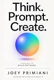 Think. Prompt. Create: A New Way to Build Software