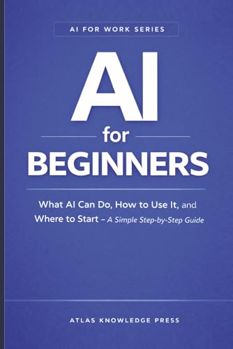 AI for Beginners: What AI Can Do, How to Use It, and Where to Start – A Simple Step-by-Step Guide (AI for Work Series)
