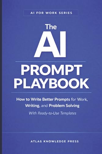 The AI Prompt Playbook: How to Write Better Prompts for Work, Writing, and Problem Solving – With Ready-to-Use Templates (AI for Work Series)